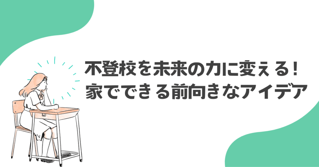 不登校を未来の力に変える!家でできる前向きなアイデア