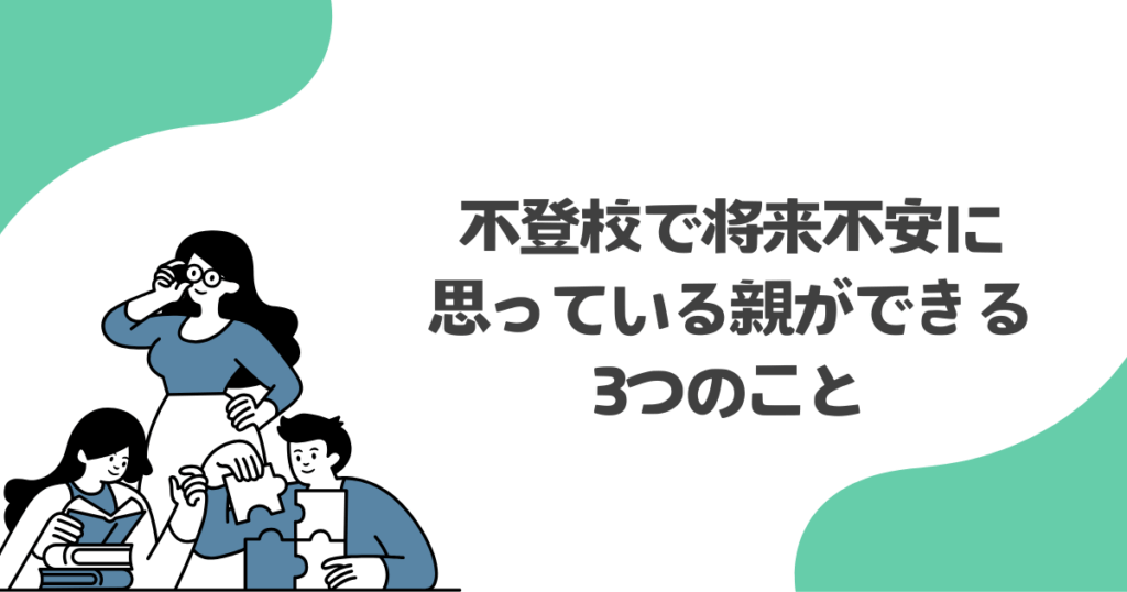 不登校で将来不安に思っている親ができる3つのこと