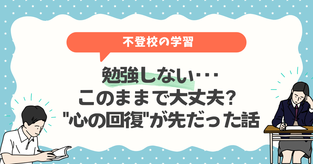 勉強しない･･･このままで大丈夫？心の回復が先だった話