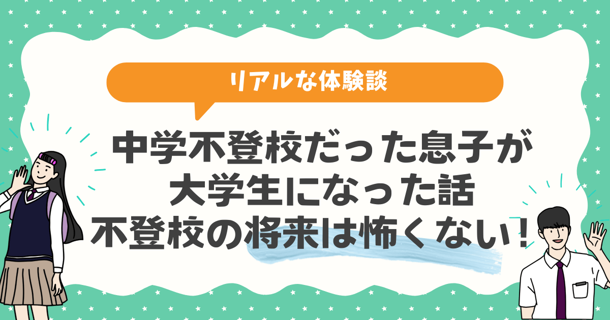 【リアル】中学不登校だった息子が大学生になった話・不登校の将来は怖くない！