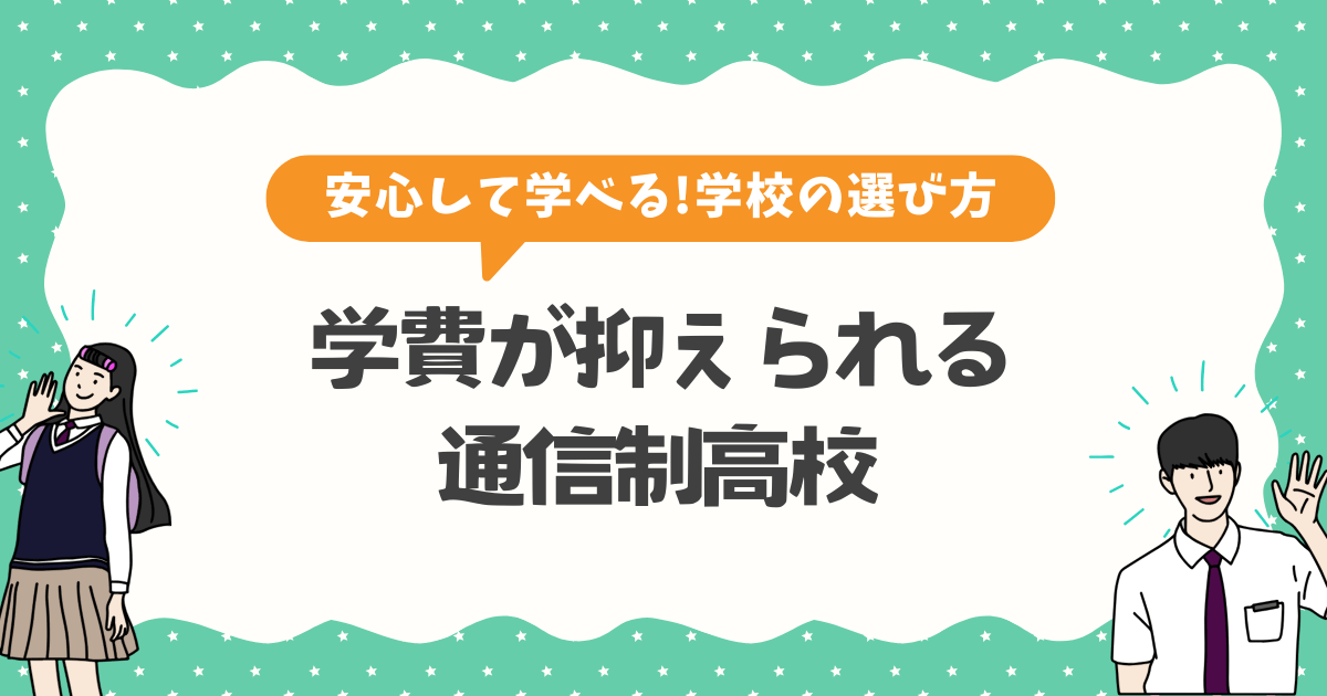 学費が抑えられる通信制高校｜安心して学べる学校の選び方