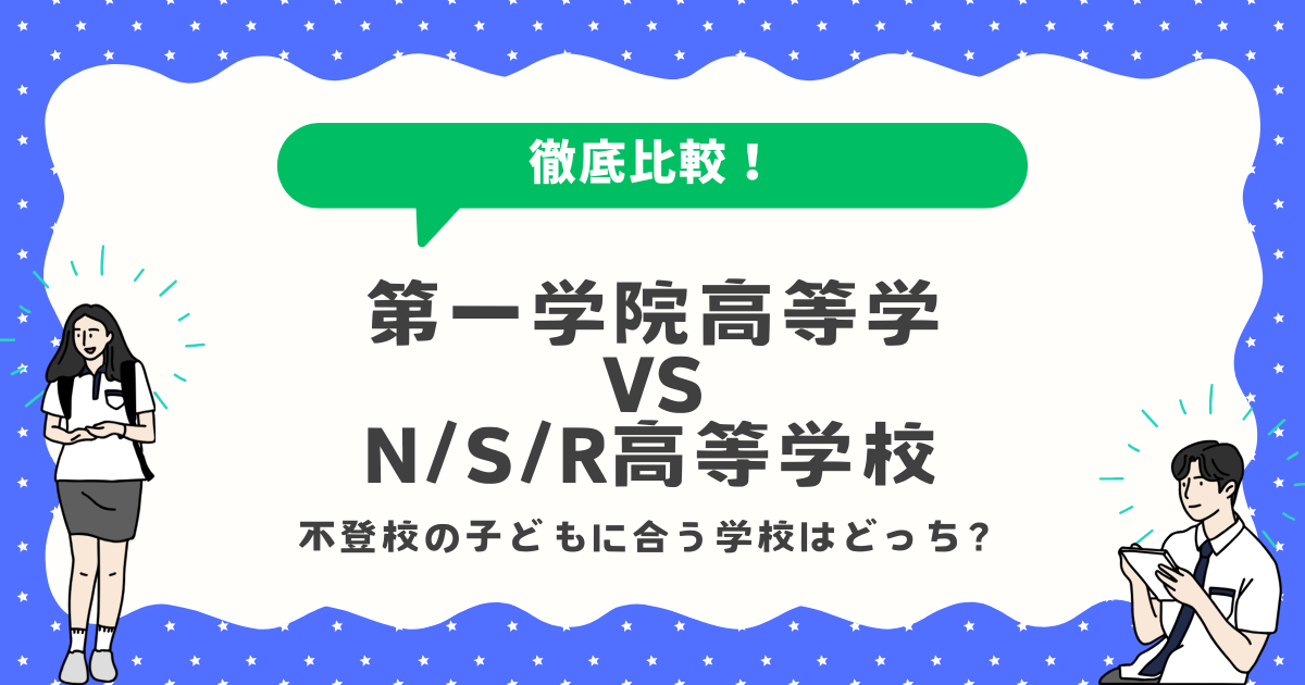 第一学院高等学vsN/S/R高等学校の徹底比較!不登校のお子さんに”本当に”合う学校はどっち?