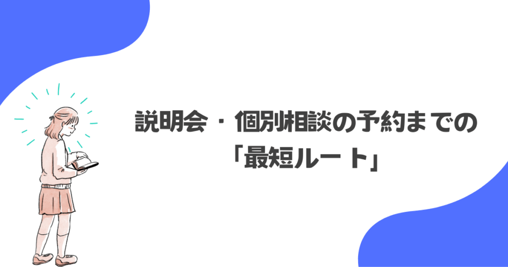説明会・個別相談の予約までの「最短ルート」