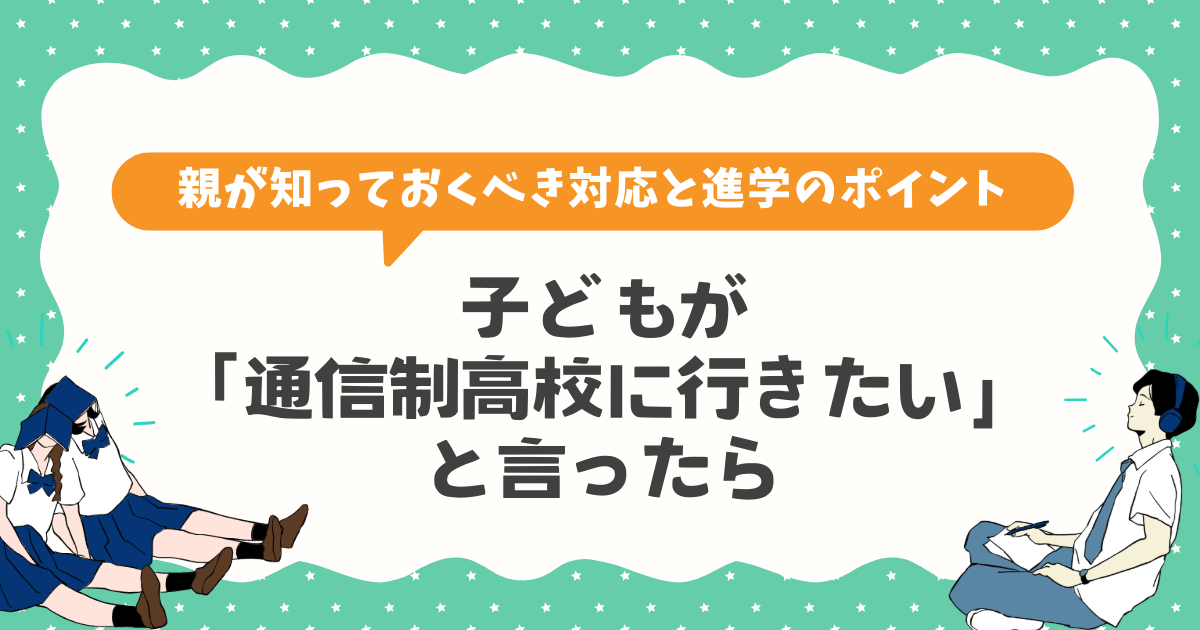 子どもが「通信制高校に行きたい」と言ったら|親が知っておくべき対応と進学のポイント