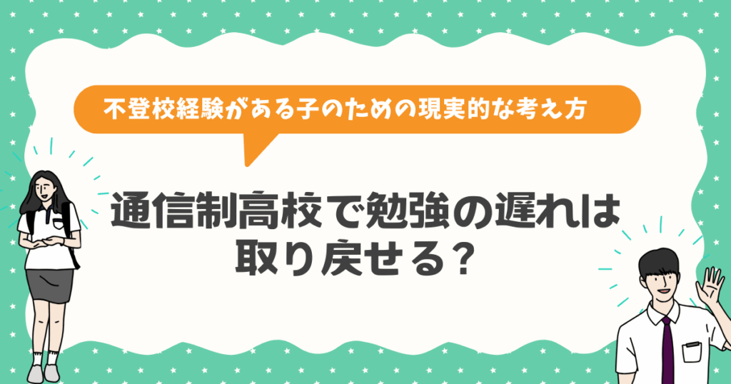 通信制高校で勉強の遅れは取り戻せる？不登校経験がある子のための現実的な考え方