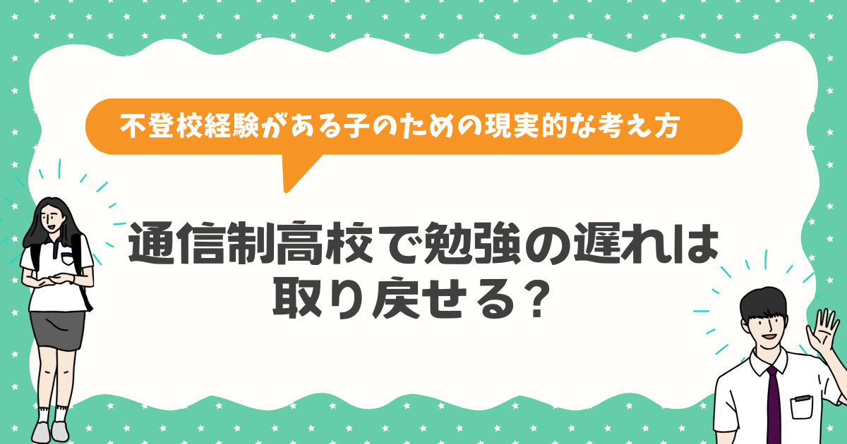 通信制高校で勉強の遅れは取り戻せる？不登校経験がある子のための現実的な考え方