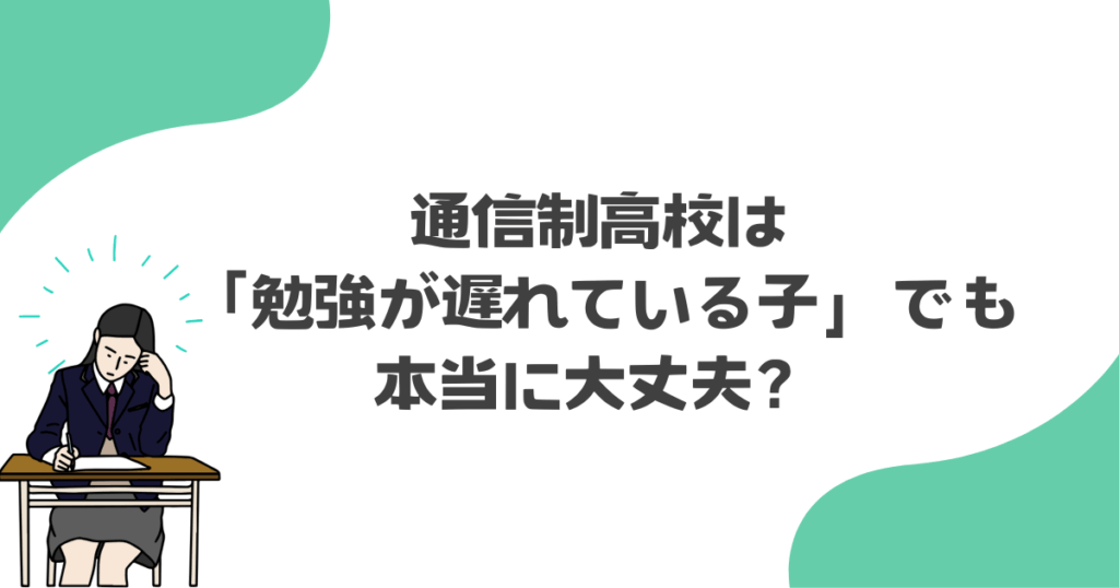 通信制高校は「勉強が遅れている子」でも本当に大丈夫？