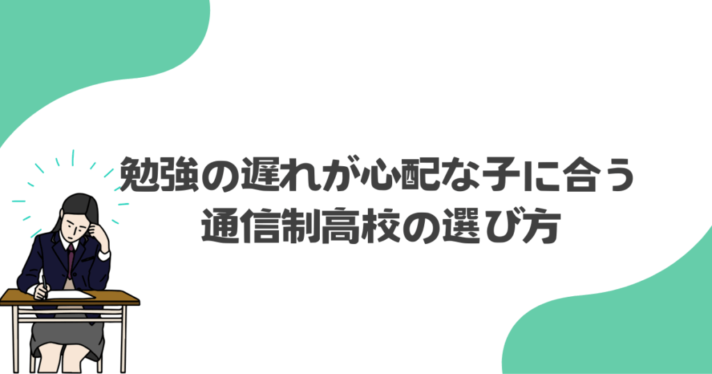勉強の遅れが心配な子に合う通信制高校の選び方