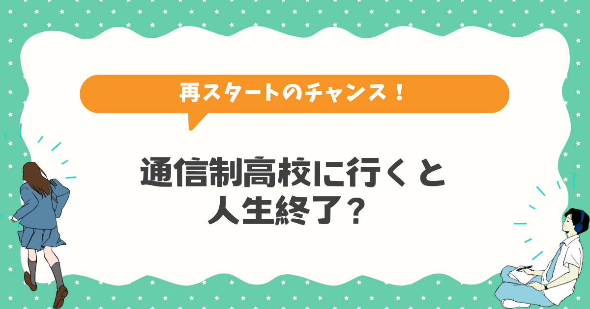通信制高校に行くと人生終了?そんなことはありません【理由と成功事例】