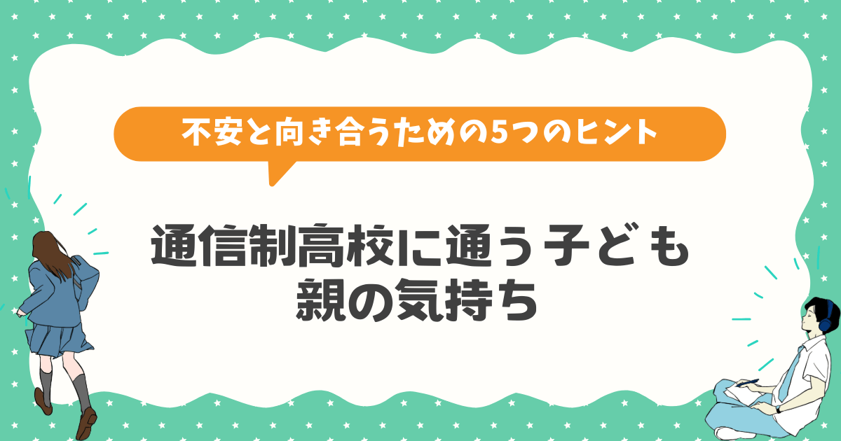 通信制高校に通う子どもの親の気持ち｜不安と向き合うための5つのヒント