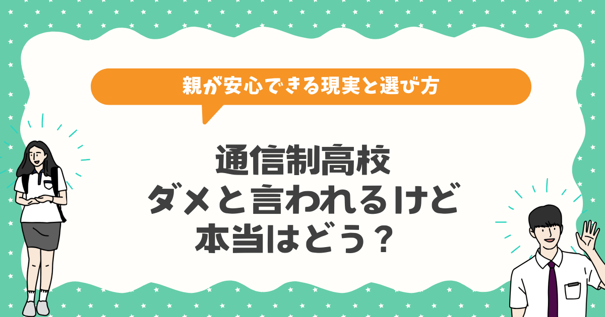通信制高校はダメと言われるけど、本当はどう？親が安心できる現実と選び方