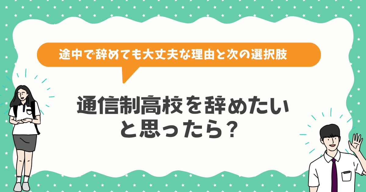 通信制高校を辞めたいと思ったら・途中で辞めても大丈夫な理由と次の選択肢