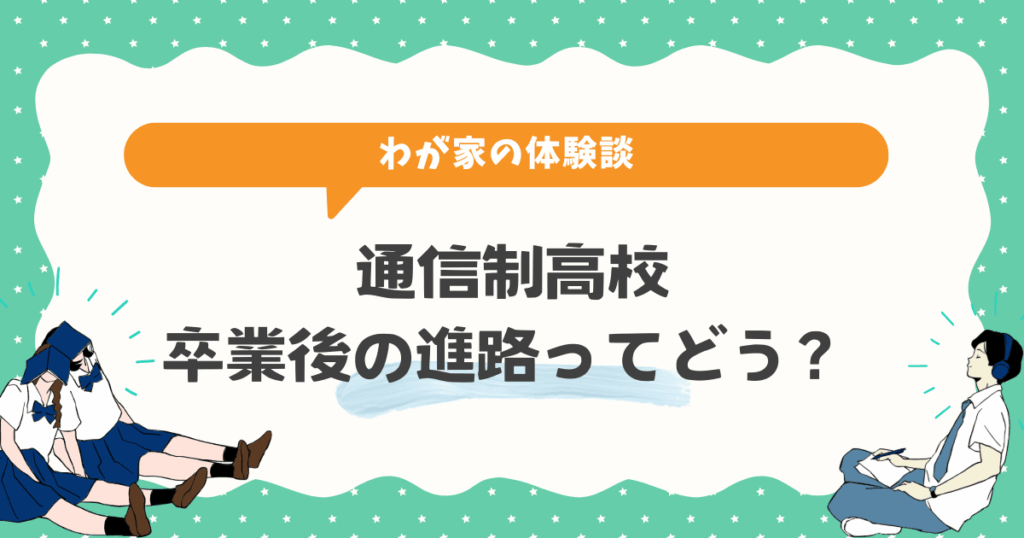 通信制高校を卒業後の進路ってどう？わが家の体験談から見えてきたこと