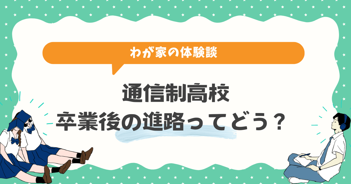 通信制高校を卒業後の進路ってどう?わが家の体験談から見えてきたこと