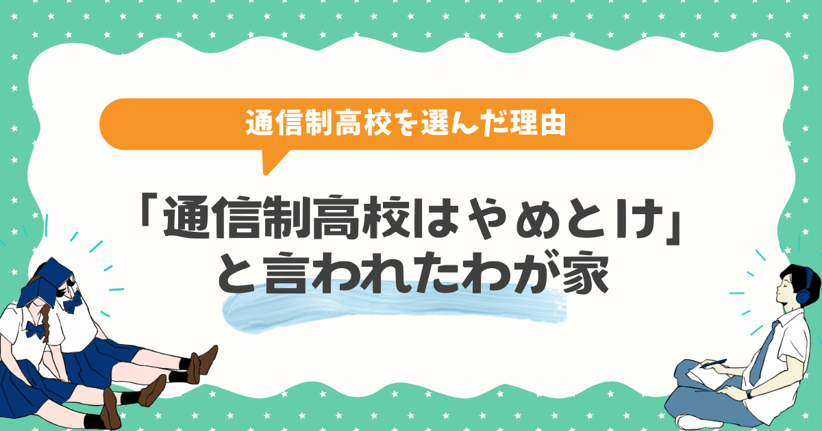 「通信制高校はやめとけ」と言われたわが家、それでも選んだ理由