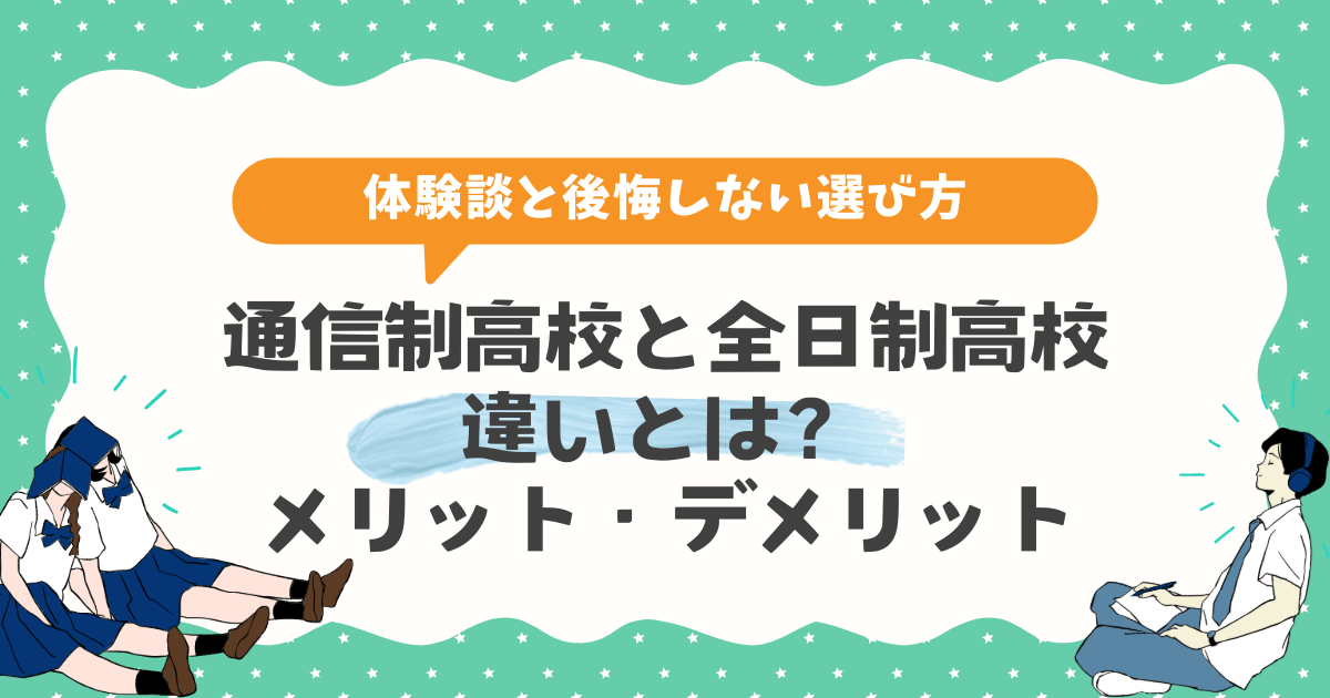 【体験談あり】通信制高校と全日制高校の違いとは?メリット・デメリットと後悔しない選び方