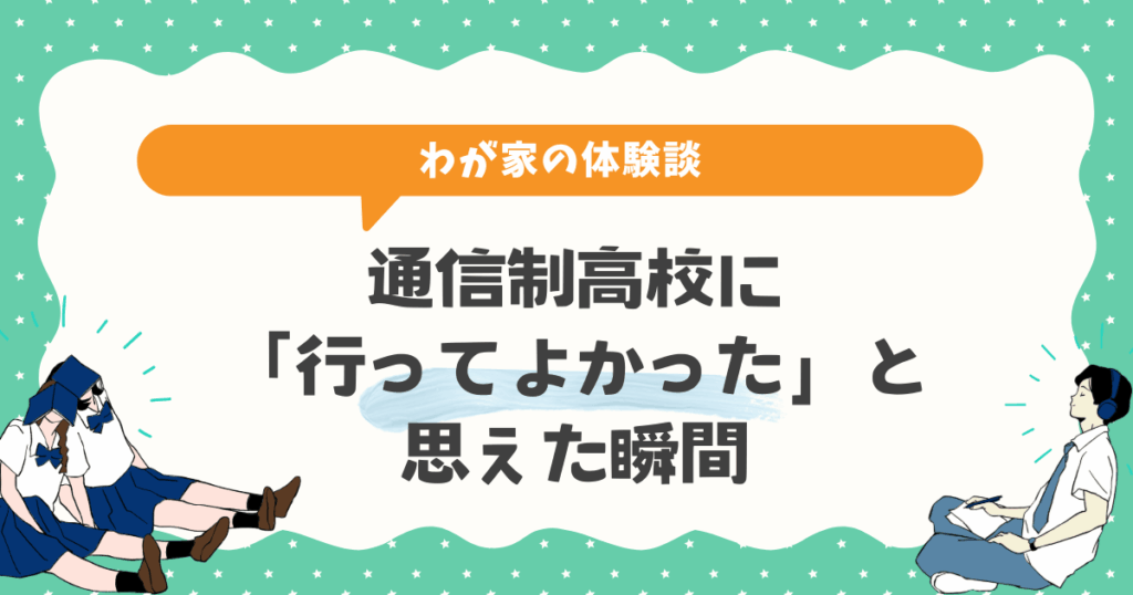 【体験談】通信制高校に「行ってよかった」と思えた瞬間｜実際に通わせてわかったこと